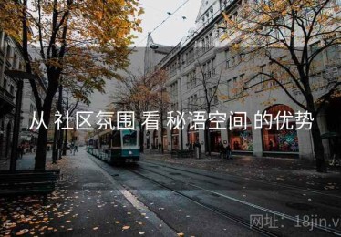 从 社区氛围 看 秘语空间 的优势