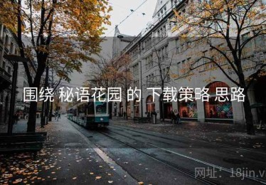 围绕 秘语花园 的 下载策略 思路