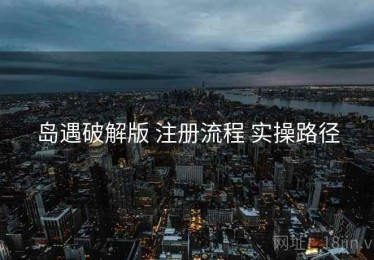 岛遇破解版 注册流程 实操路径