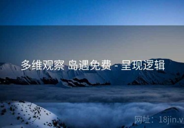 多维观察 岛遇免费 - 呈现逻辑
