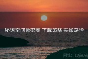 秘语空间微密圈 下载策略 实操路径