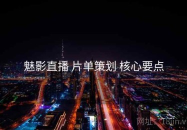 魅影直播 片单策划 核心要点
