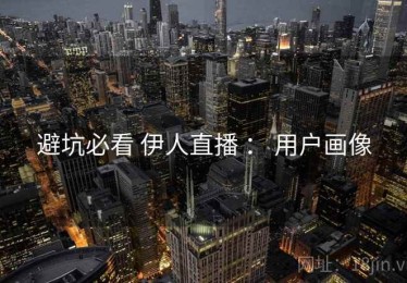 避坑必看 伊人直播 ： 用户画像