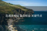 岛遇发电站 会员权益 关键节点