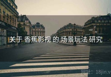 关于 香蕉影视 的 场景玩法 研究