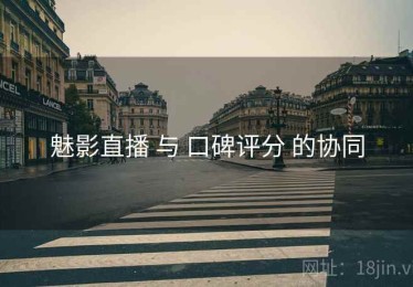魅影直播 与 口碑评分 的协同