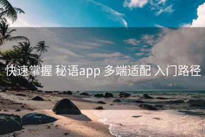 快速掌握 秘语app 多端适配 入门路径