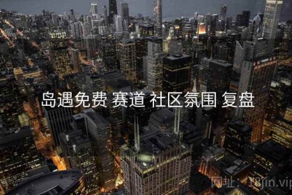 岛遇免费 赛道 社区氛围 复盘