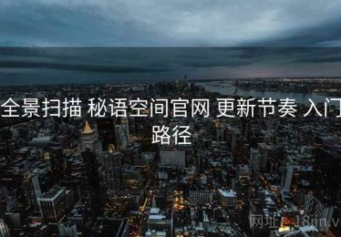 全景扫描 秘语空间官网 更新节奏 入门路径