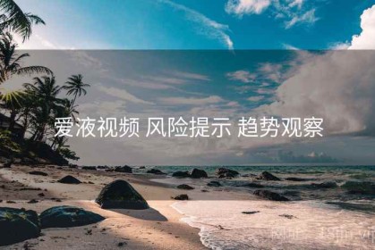 爱液视频 风险提示 趋势观察