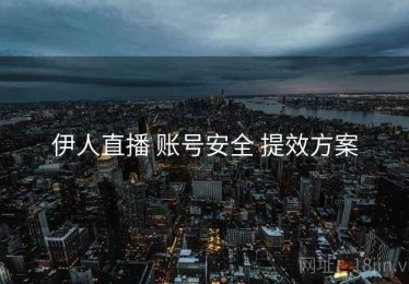 伊人直播 账号安全 提效方案