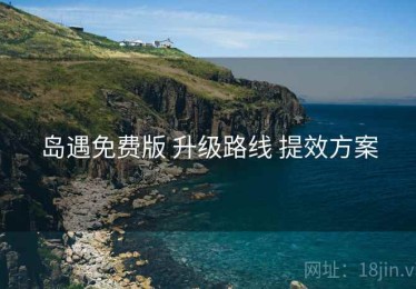 岛遇免费版 升级路线 提效方案