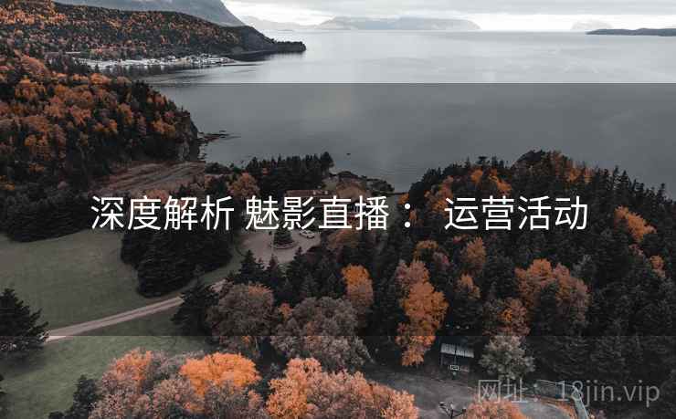 深度解析 魅影直播 ： 运营活动