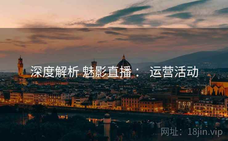深度解析 魅影直播 ： 运营活动