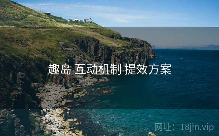 趣岛 互动机制 提效方案