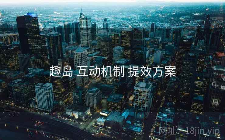 趣岛 互动机制 提效方案