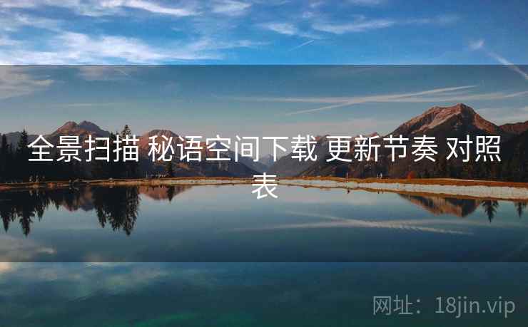 全景扫描 秘语空间下载 更新节奏 对照表