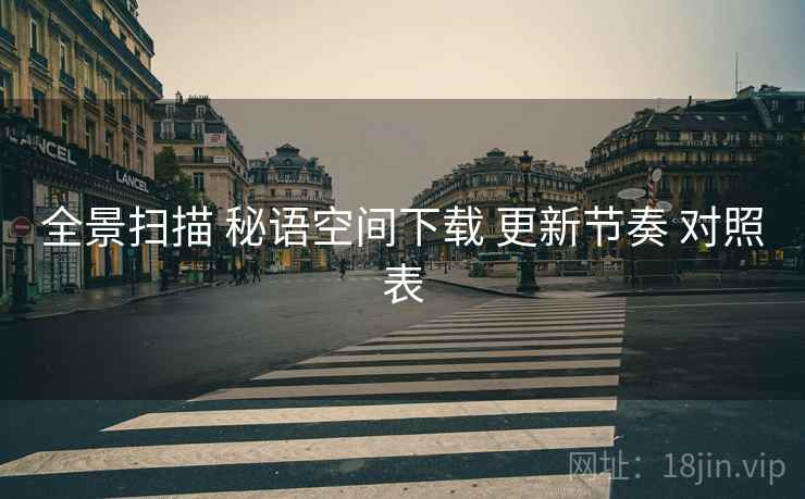 全景扫描 秘语空间下载 更新节奏 对照表