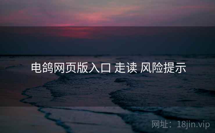 电鸽网页版入口 走读 风险提示