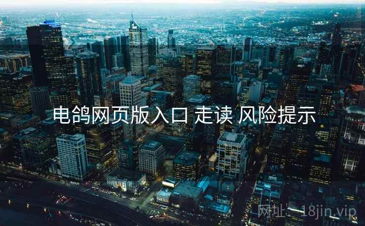 电鸽网页版入口 走读 风险提示