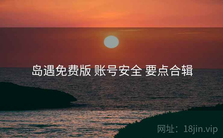 岛遇免费版 账号安全 要点合辑