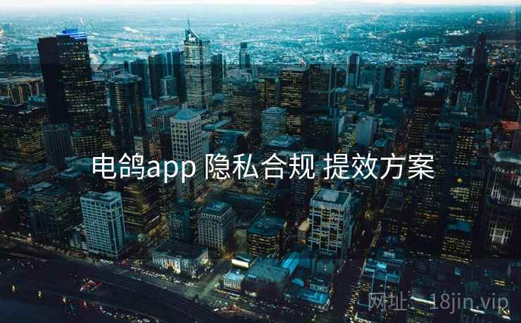 电鸽app 隐私合规 提效方案