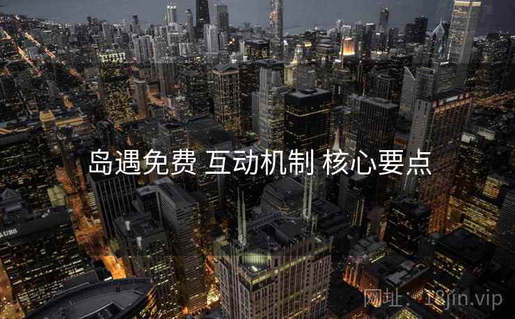 岛遇免费 互动机制 核心要点