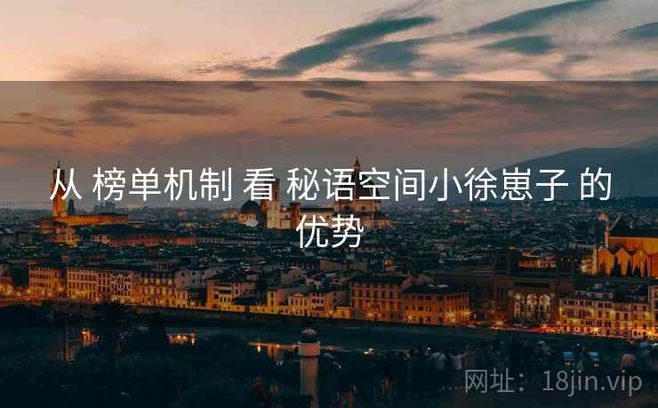 从 榜单机制 看 秘语空间小徐崽子 的优势