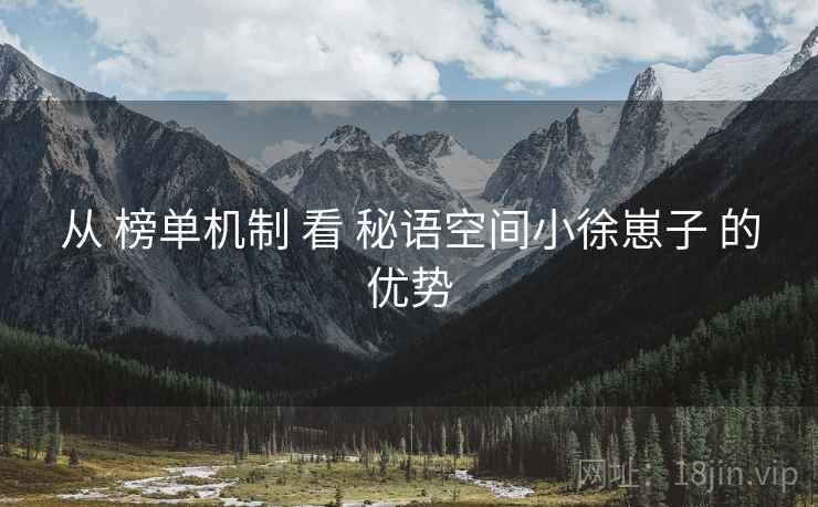从 榜单机制 看 秘语空间小徐崽子 的优势