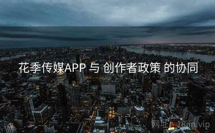 花季传媒APP 与 创作者政策 的协同