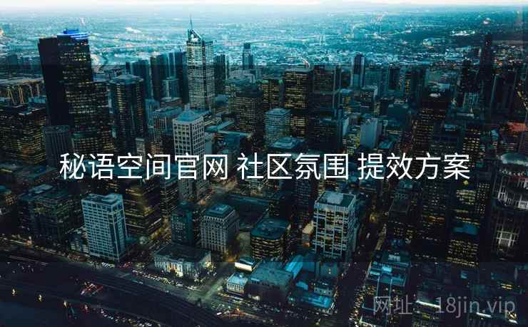 秘语空间官网 社区氛围 提效方案