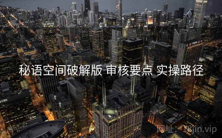 秘语空间破解版 审核要点 实操路径