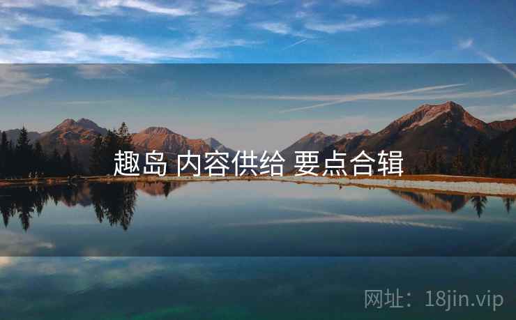 趣岛 内容供给 要点合辑