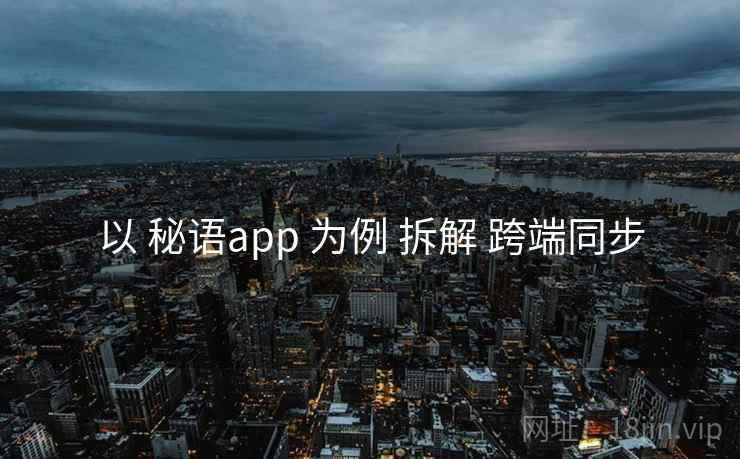 以 秘语app 为例 拆解 跨端同步