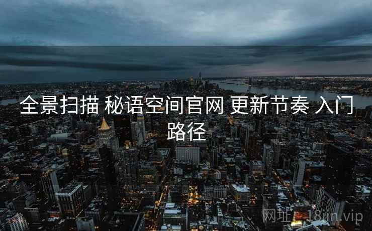 全景扫描 秘语空间官网 更新节奏 入门路径