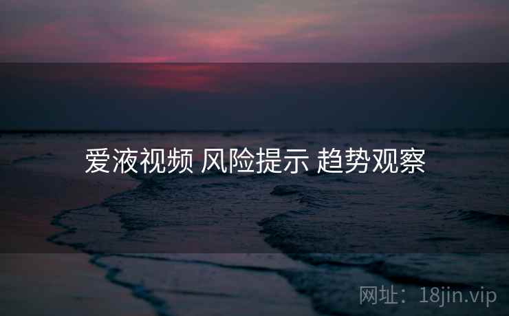 爱液视频 风险提示 趋势观察