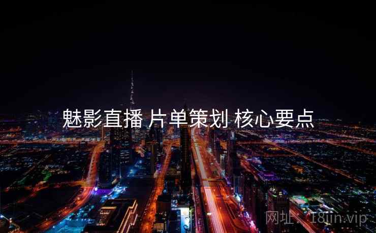 魅影直播 片单策划 核心要点