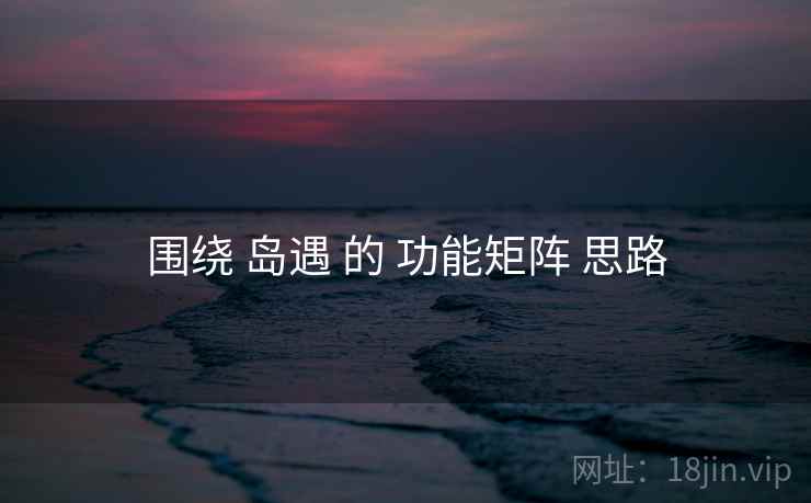 围绕 岛遇 的 功能矩阵 思路