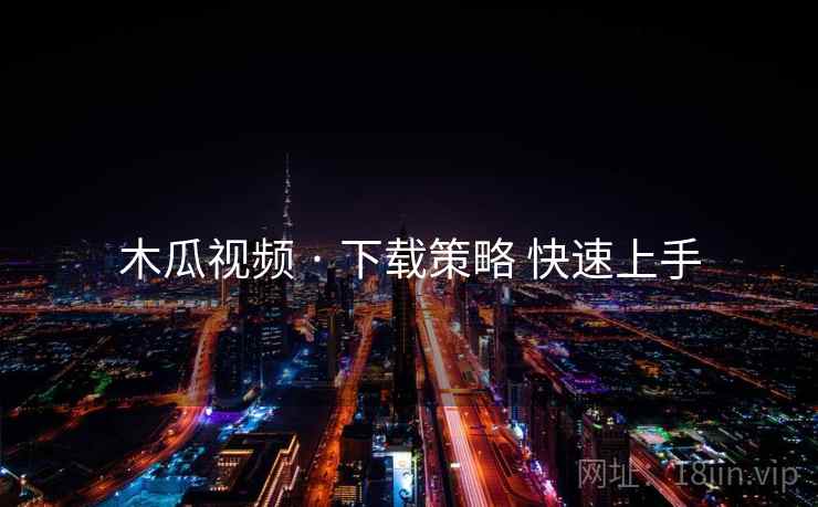 木瓜视频 · 下载策略 快速上手