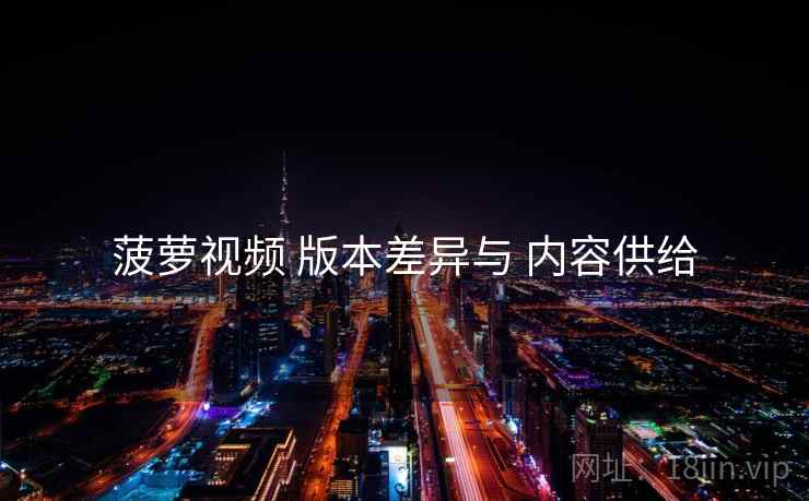 菠萝视频 版本差异与 内容供给