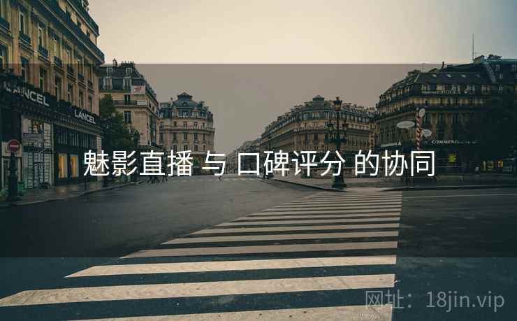 魅影直播 与 口碑评分 的协同