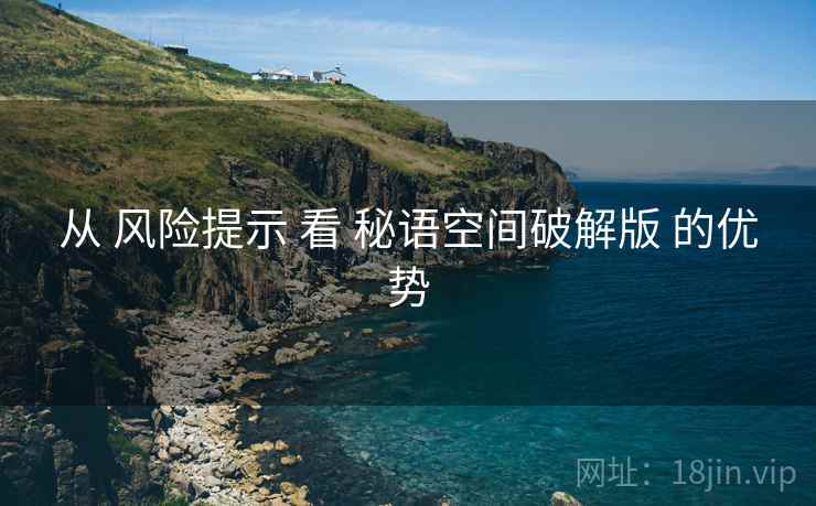 从 风险提示 看 秘语空间破解版 的优势