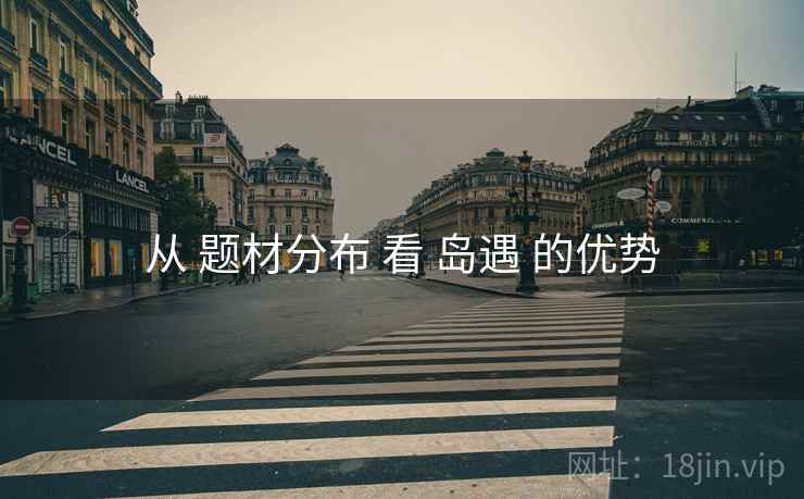 从 题材分布 看 岛遇 的优势
