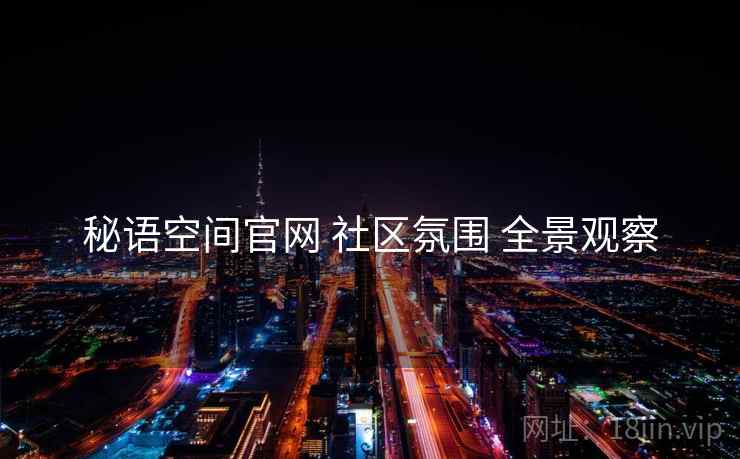 秘语空间官网 社区氛围 全景观察