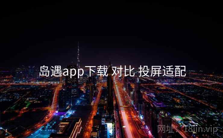 岛遇app下载 对比 投屏适配