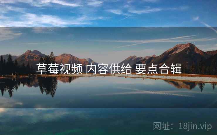 草莓视频 内容供给 要点合辑