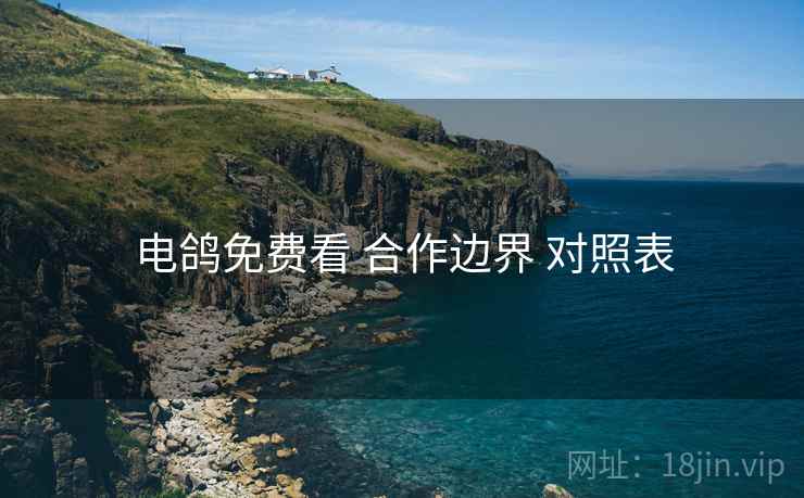 电鸽免费看 合作边界 对照表