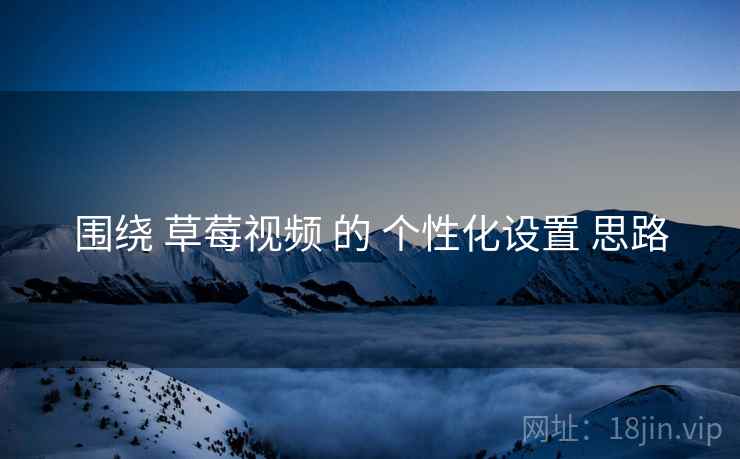 围绕 草莓视频 的 个性化设置 思路