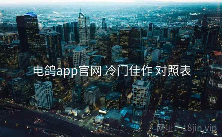 电鸽app官网 冷门佳作 对照表