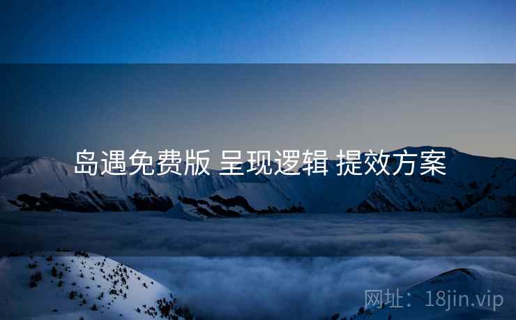 岛遇免费版 呈现逻辑 提效方案